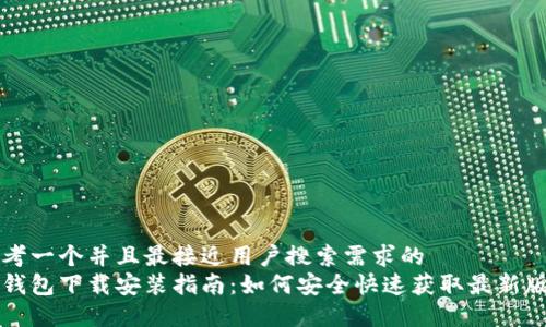 思考一个并且最接近用户搜索需求的  
币钱包下载安装指南：如何安全快速获取最新版本