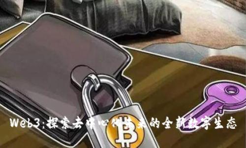 Web3:探索去中心化未来的全新数字生态