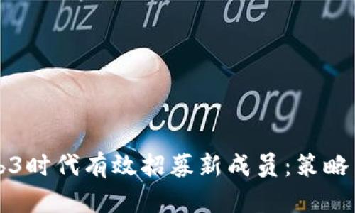 如何在Web3时代有效招募新成员：策略与最佳实践