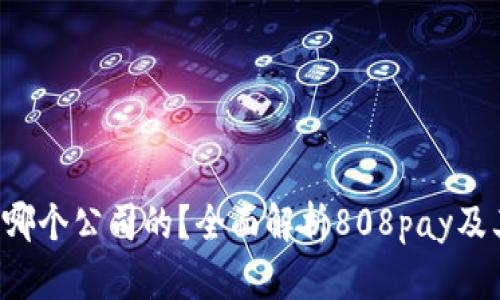 808pay钱包是哪个公司的？全面解析808pay及其背后运营公司