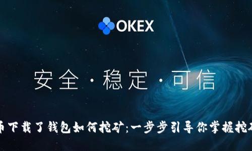 比特币下载了钱包如何挖矿：一步步引导你掌握挖矿技巧