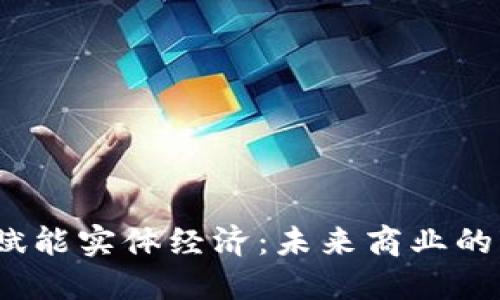Web3如何赋能实体经济：未来商业的变革与机遇