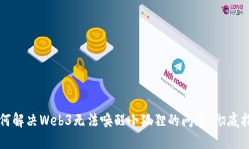 如何解决Web3无法唤醒小狐狸的问题：彻底指南
