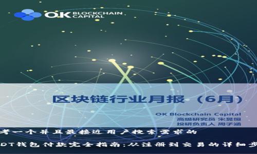 思考一个并且最接近用户搜索需求的
USDT钱包付款完全指南:从注册到交易的详细步骤