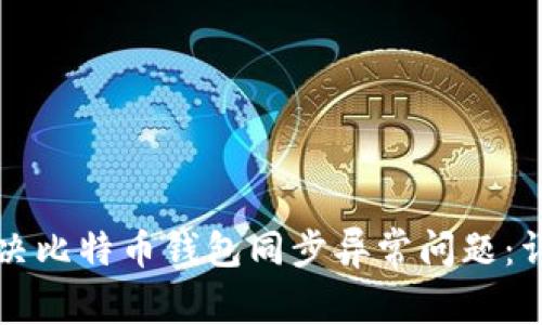 如何解决比特币钱包同步异常问题:详细指南
