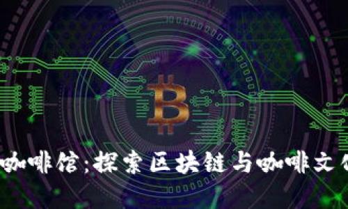 杭州的Web3咖啡馆：探索区块链与咖啡文化的完美融合