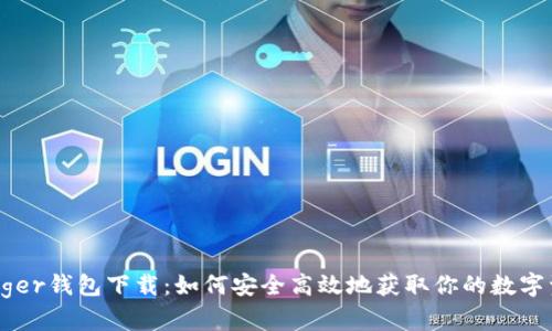 Ledger钱包下载：如何安全高效地获取你的数字资产