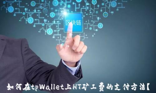 
如何在tpWallet上HT矿工费的支付方法？