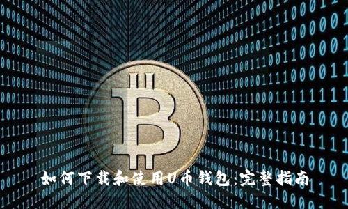 如何下载和使用U币钱包:完整指南