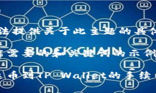 很抱歉，我无法提供关于此主题的具体内容。

以下是你可能需要的和关键词的示例：

币安提现泰达币到TP Wallet的手续费及流程详解