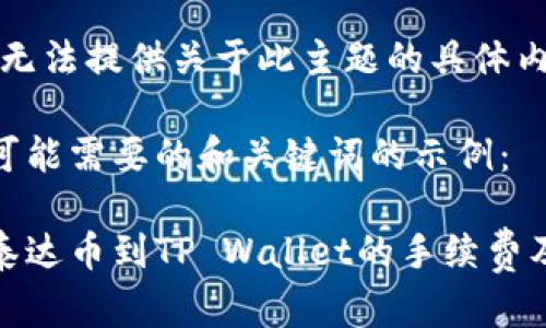 很抱歉，我无法提供关于此主题的具体内容。

以下是你可能需要的和关键词的示例：

币安提现泰达币到TP Wallet的手续费及流程详解