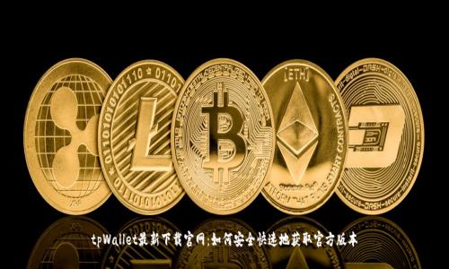 tpWallet最新下载官网:如何安全快速地获取官方版本